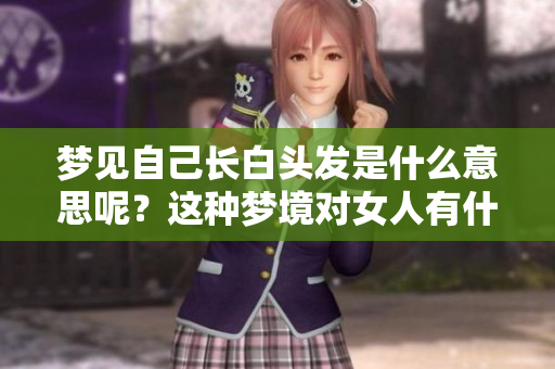 梦见自己长白头发是什么意思呢？这种梦境对女人有什么特别的含义呢？