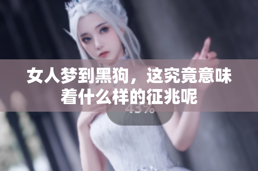 女人梦到黑狗，这究竟意味着什么样的征兆呢