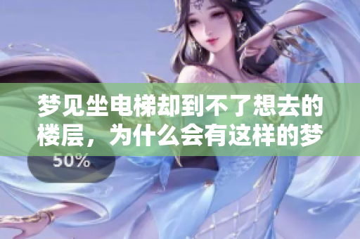 梦见坐电梯却到不了想去的楼层，为什么会有这样的梦呢