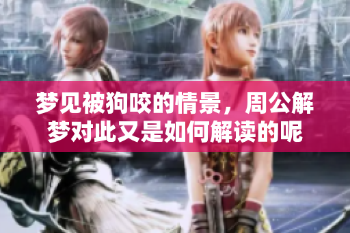 梦见被狗咬的情景，周公解梦对此又是如何解读的呢