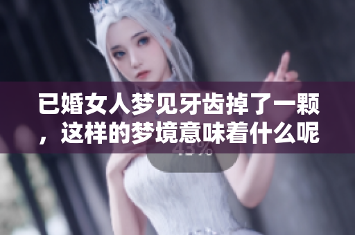 已婚女人梦见牙齿掉了一颗，这样的梦境意味着什么呢