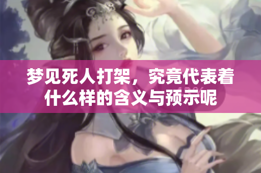 梦见死人打架，究竟代表着什么样的含义与预示呢
