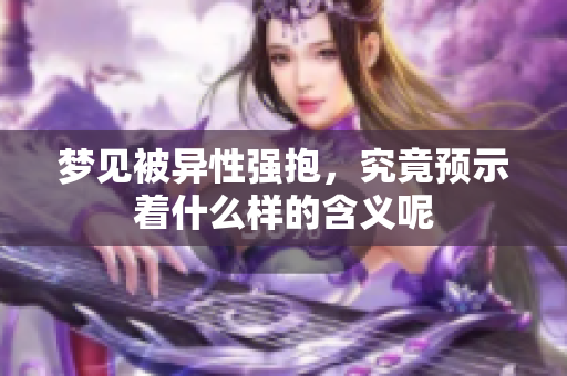 梦见被异性强抱，究竟预示着什么样的含义呢