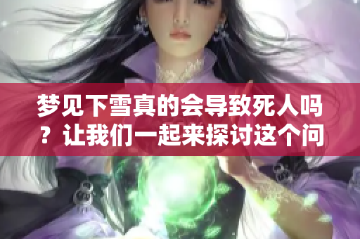 梦见下雪真的会导致死人吗？让我们一起来探讨这个问题吧