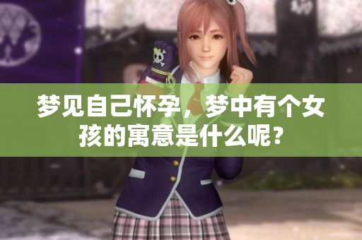 梦见自己怀孕，梦中有个女孩的寓意是什么呢？