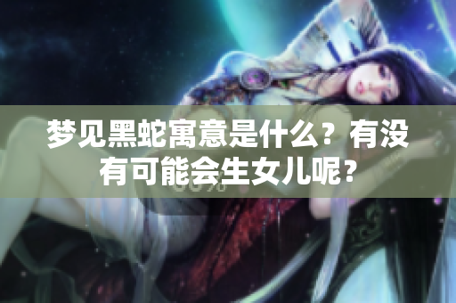 梦见黑蛇寓意是什么？有没有可能会生女儿呢？