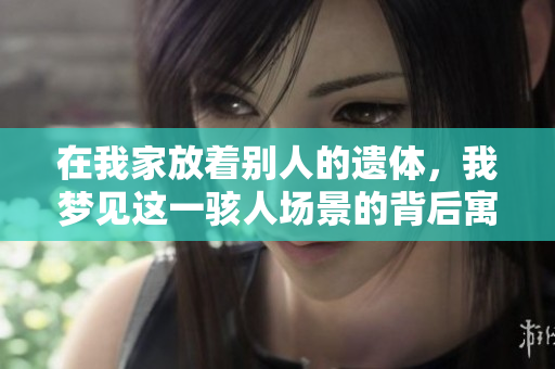 在我家放着别人的遗体，我梦见这一骇人场景的背后寓意是什么