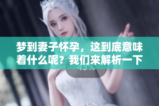 梦到妻子怀孕，这到底意味着什么呢？我们来解析一下这个梦境的含义。