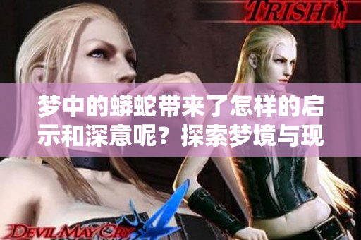 梦中的蟒蛇带来了怎样的启示和深意呢？探索梦境与现实的奇妙联系。