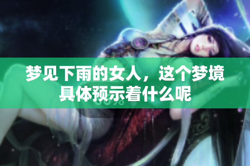 梦见下雨的女人，这个梦境具体预示着什么呢