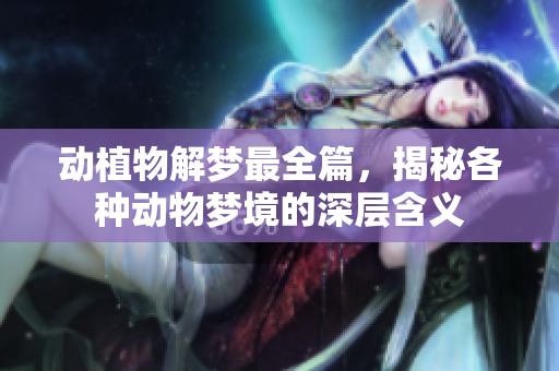 动植物解梦最全篇，揭秘各种动物梦境的深层含义
