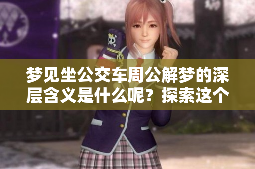 梦见坐公交车周公解梦的深层含义是什么呢？探索这个梦的意义与感悟。