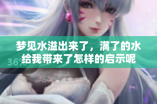 梦见水溢出来了，满了的水给我带来了怎样的启示呢