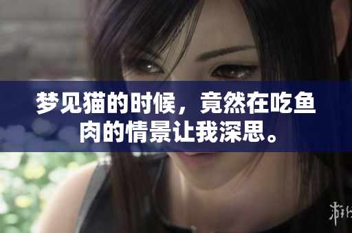 梦见猫的时候，竟然在吃鱼肉的情景让我深思。