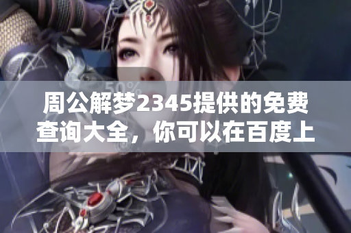 周公解梦2345提供的免费查询大全，你可以在百度上找到更多精彩内容！