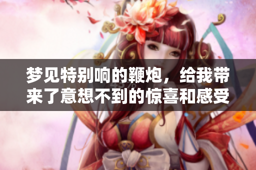 梦见特别响的鞭炮，给我带来了意想不到的惊喜和感受