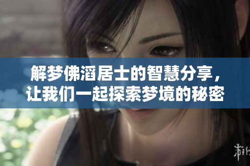 解梦佛滔居士的智慧分享，让我们一起探索梦境的秘密与启示