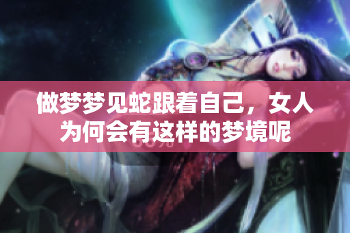 做梦梦见蛇跟着自己，女人为何会有这样的梦境呢