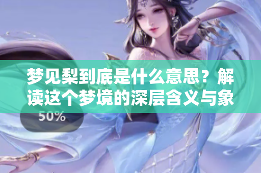 梦见梨到底是什么意思？解读这个梦境的深层含义与象征。