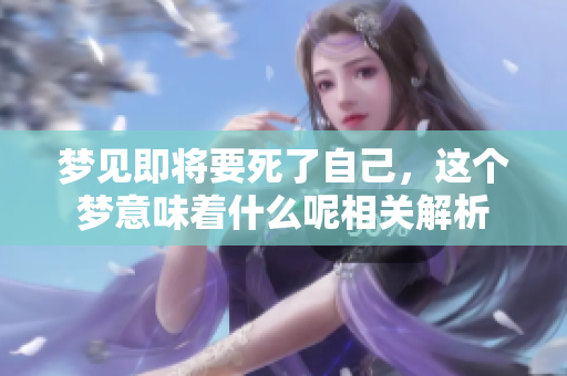 梦见即将要死了自己，这个梦意味着什么呢相关解析