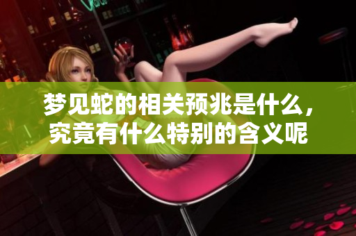 梦见蛇的相关预兆是什么，究竟有什么特别的含义呢