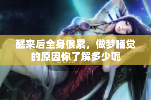 醒来后全身很累，做梦睡觉的原因你了解多少呢