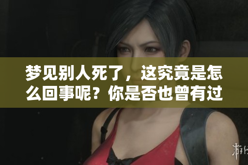 梦见别人死了，这究竟是怎么回事呢？你是否也曾有过这样的梦境？