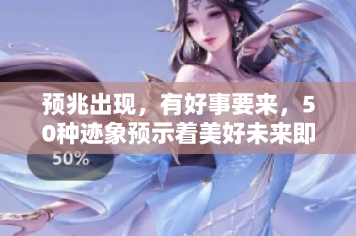 预兆出现，有好事要来，50种迹象预示着美好未来即将降临