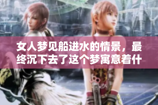 女人梦见船进水的情景，最终沉下去了这个梦寓意着什么呢