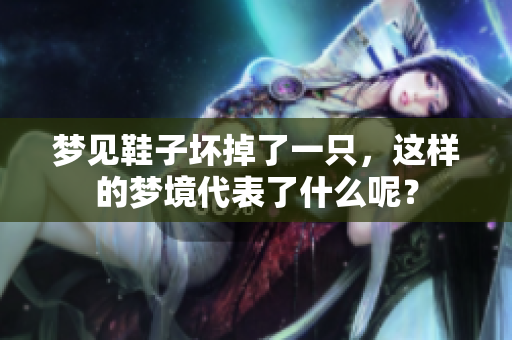 梦见鞋子坏掉了一只，这样的梦境代表了什么呢？