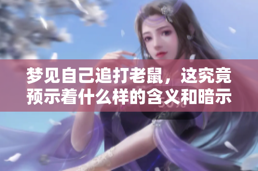 梦见自己追打老鼠，这究竟预示着什么样的含义和暗示呢