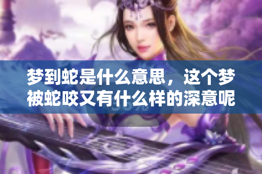 梦到蛇是什么意思，这个梦被蛇咬又有什么样的深意呢