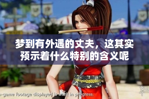梦到有外遇的丈夫，这其实预示着什么特别的含义呢