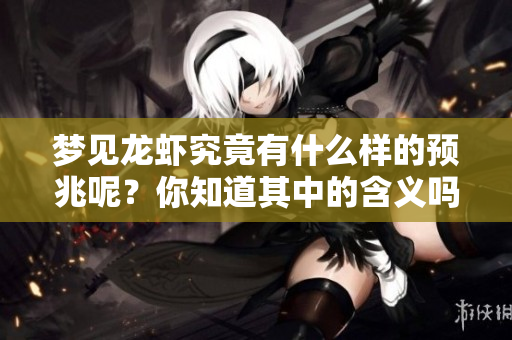 梦见龙虾究竟有什么样的预兆呢？你知道其中的含义吗？