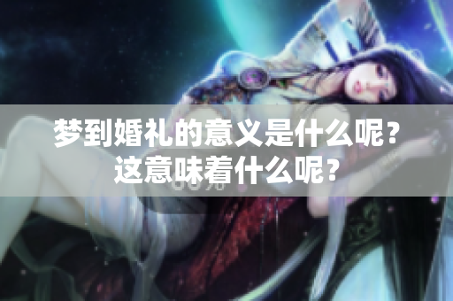 梦到婚礼的意义是什么呢？这意味着什么呢？