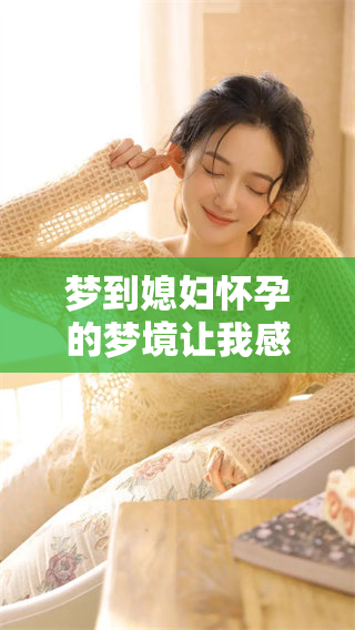 梦到媳妇怀孕的梦境让我感到百感交集，究竟暗示了什么呢