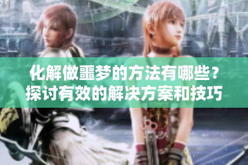 化解做噩梦的方法有哪些？探讨有效的解决方案和技巧