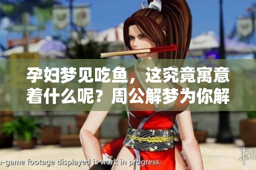 孕妇梦见吃鱼，这究竟寓意着什么呢？周公解梦为你解读。