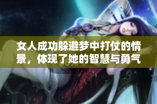 女人成功躲避梦中打仗的情景，体现了她的智慧与勇气
