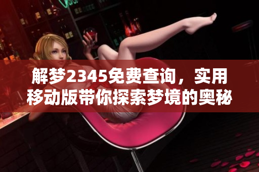 解梦2345免费查询，实用移动版带你探索梦境的奥秘
