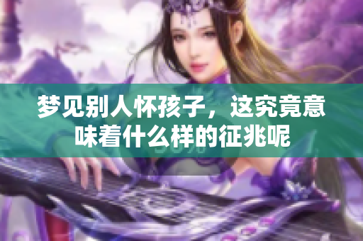 梦见别人怀孩子，这究竟意味着什么样的征兆呢