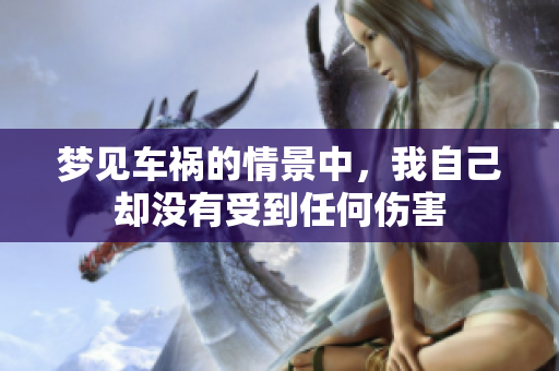 梦见车祸的情景中，我自己却没有受到任何伤害