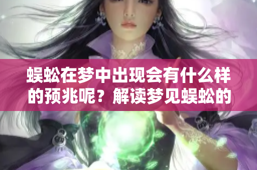 蜈蚣在梦中出现会有什么样的预兆呢？解读梦见蜈蚣的真实含义。