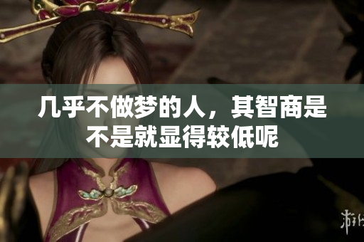 几乎不做梦的人，其智商是不是就显得较低呢