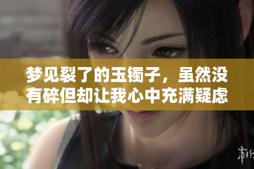 梦见裂了的玉镯子，虽然没有碎但却让我心中充满疑虑