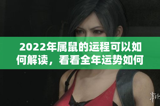 2022年属鼠的运程可以如何解读，看看全年运势如何发展吧