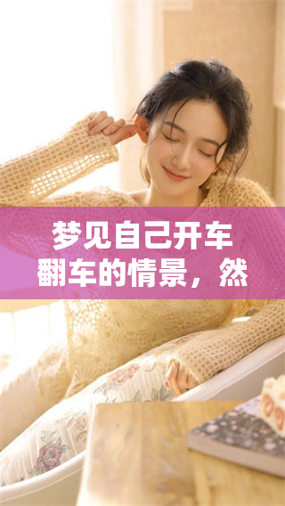 梦见自己开车翻车的情景，然而令人意外的是人没事。