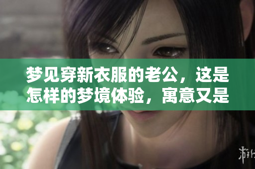 梦见穿新衣服的老公，这是怎样的梦境体验，寓意又是什么呢