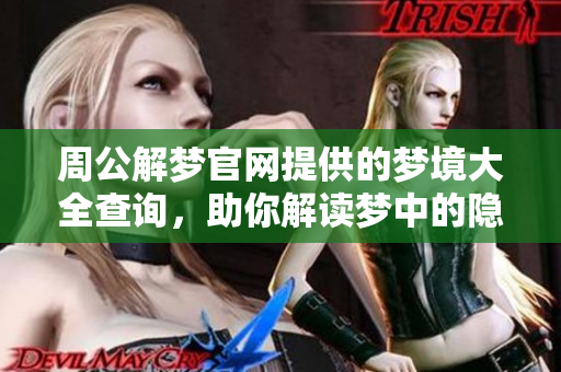周公解梦官网提供的梦境大全查询，助你解读梦中的隐秘意义与启示
