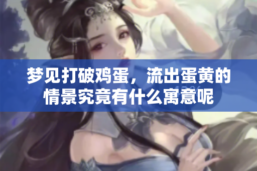 梦见打破鸡蛋，流出蛋黄的情景究竟有什么寓意呢